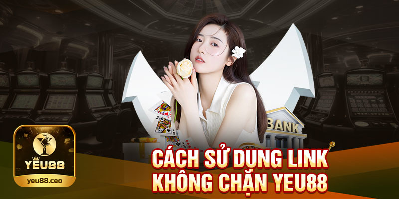 Cách dùng link không chặn Yeu88