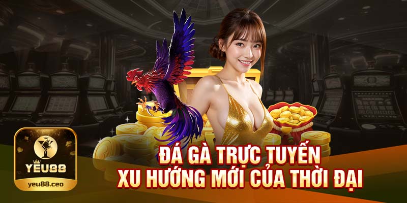 Đá gà trực tuyến đang là xu hướng mới của thời đại