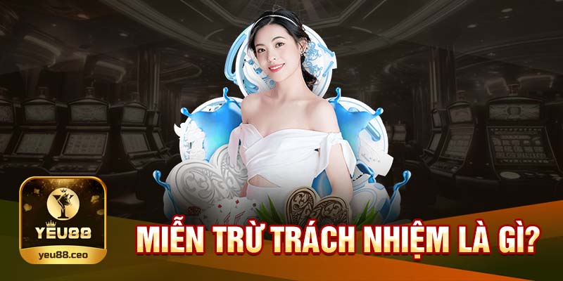 Tổng quan về miễn trừ trách nhiêm tại Yeu88