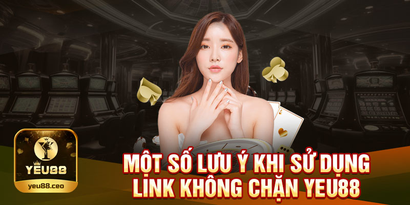 Lưu ý quan trọng khi sử dụng link không chặn Yeu88