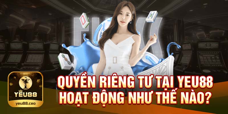 Cách thức hoạt động của quyền riêng tư tại Yeu88