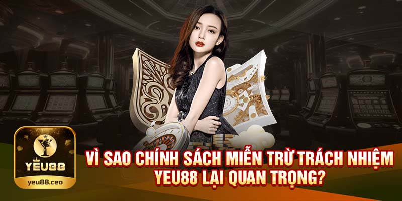 Tại sao chính sách miễn trừ trách nhiệm Yeu88 quan trọng?