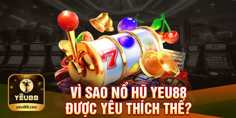 Lý do nổ hũ Yeu88 được yêu thích thế?