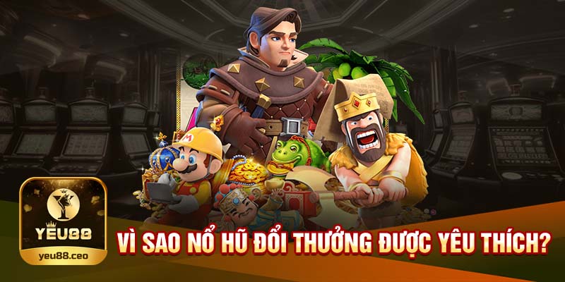 Tại sao nổ hũ đổi thưởng được nhiều người ưu thích