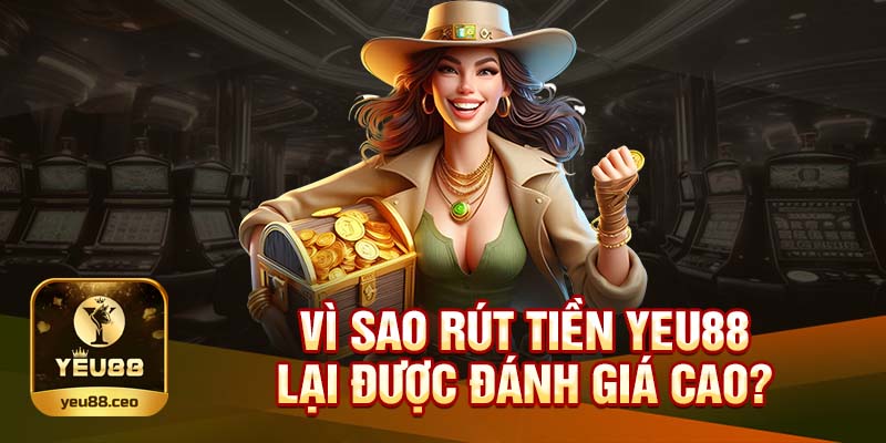 Tại sao rút tiền tại Yeu88 lại được đánh giá cao?